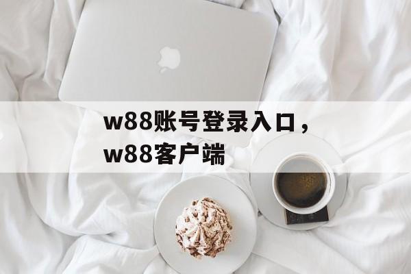 w88账号登录入口，w88客户端