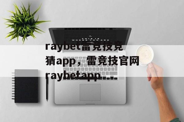 raybet雷竞技竞猜app，雷竞技官网raybetapp