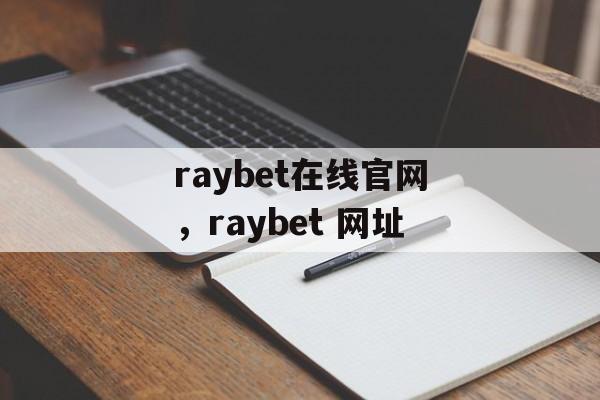 raybet在线官网，raybet 网址