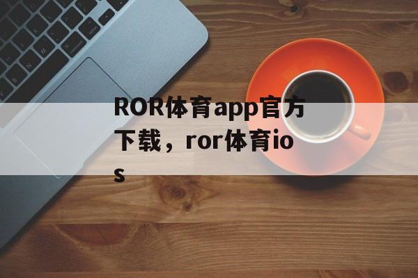 ROR体育app官方下载，ror体育ios