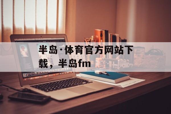 半岛·体育官方网站下载，半岛fm